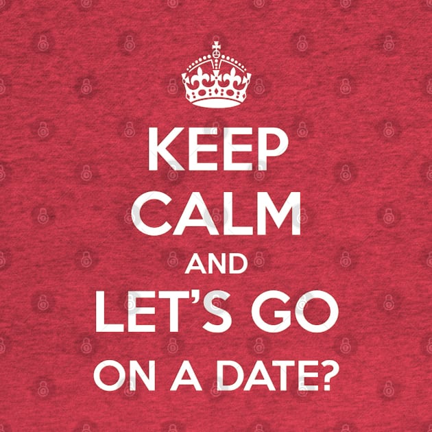 Keep Calm and Let's go on a date by Nibsey_Apparel